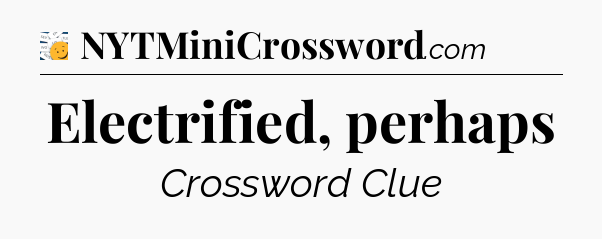 Electrified, perhaps - 7 Little Words