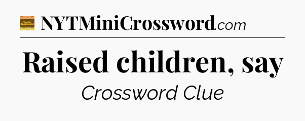 Raised children, say - Eugene Sheffer Crossword