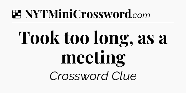 Solution: Took too long, as a meeting - NYT Crossword