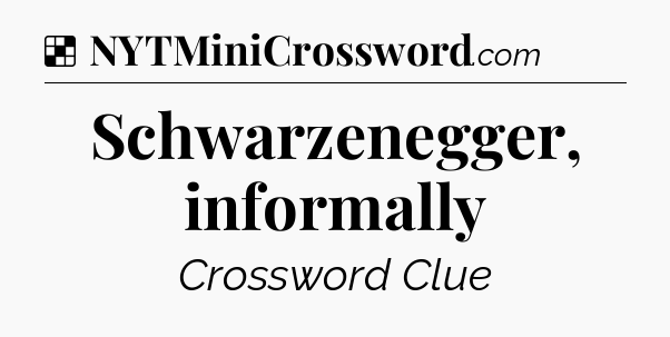 Solution: Schwarzenegger, informally - NYT Crossword