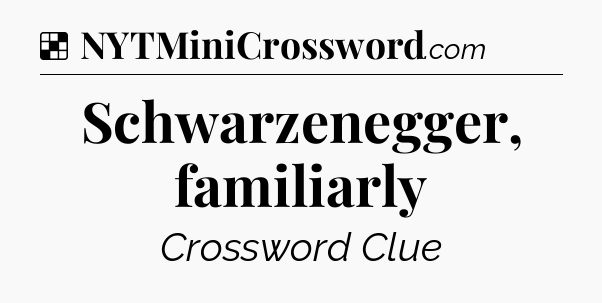 Solution: Schwarzenegger, familiarly - NYT Crossword