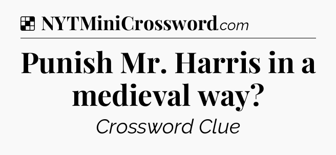 Solution: Punish Mr. Harris in a medieval way - NYT Crossword