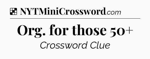 Solution: Org. for those 50+ - NYT Crossword