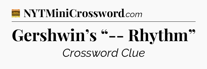 Gershwin’s “-- Rhythm” - Eugene Sheffer Crossword