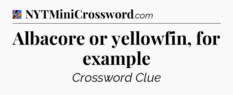 Albacore or yellowfin, for example Crossword Clue