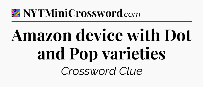 Amazon device with Dot and Pop varieties Crossword Clue