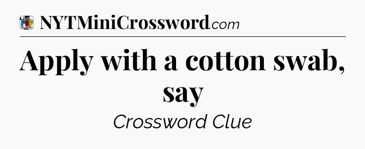 Apply with a cotton swab, say Crossword Clue