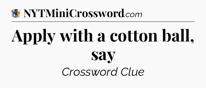 Apply with a cotton ball, say Crossword Clue