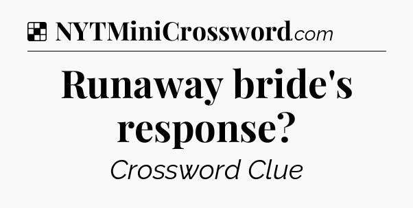 Solution: Runaway bride's response - NYT Crossword