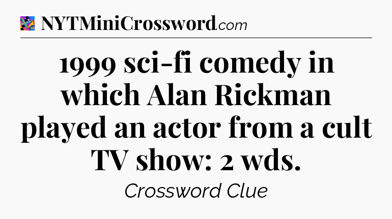 1999 sci-fi comedy in which Alan Rickman played an actor from a cult TV show: 2 wds Crossword Clue