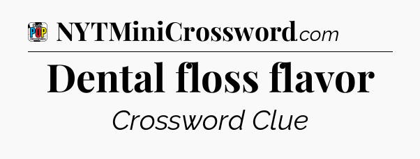 Dental floss flavor Crossword Clue