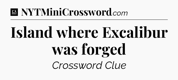 Island where Excalibur was forged - LA Times Crossword