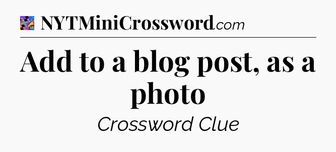 Add to a blog post, as a photo Crossword Clue