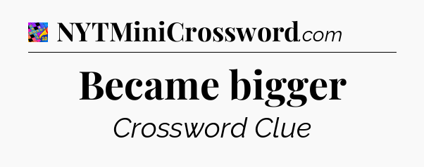 Became bigger Crossword Clue