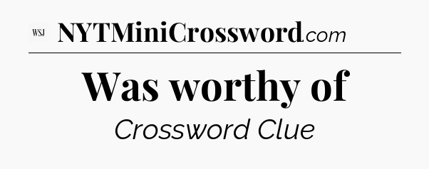 Was worthy of - WSJ Crossword