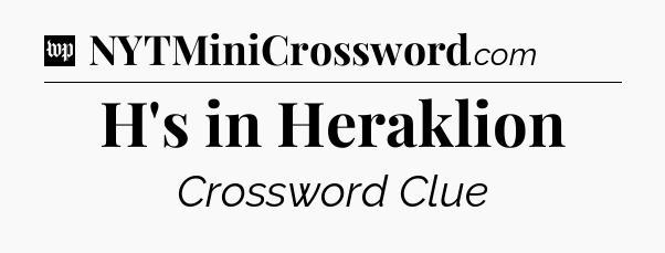 H's in Heraklion Crossword Clue