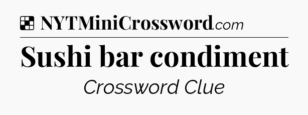 Solution: Sushi bar condiment - NYT Crossword
