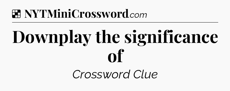 Solution: Downplay the significance of - NYT Crossword