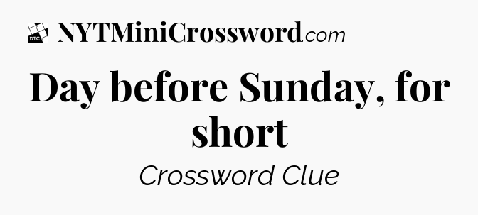 Day before Sunday, for short - Daily Themed Mini Crossword
