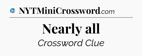 Nearly all Crossword Clue