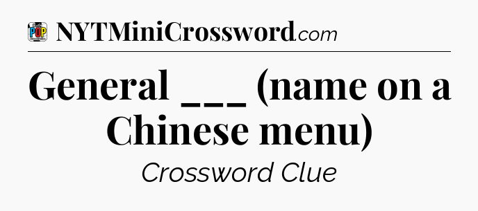 General ___ (name on a Chinese menu) Crossword Clue