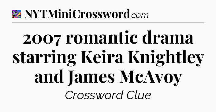 2007 romantic drama starring Keira Knightley and James McAvoy Crossword Clue