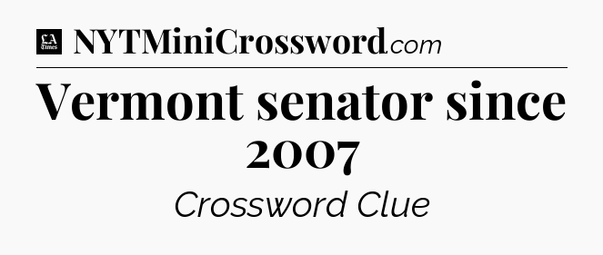 Vermont senator since 2007 - LA Times Crossword