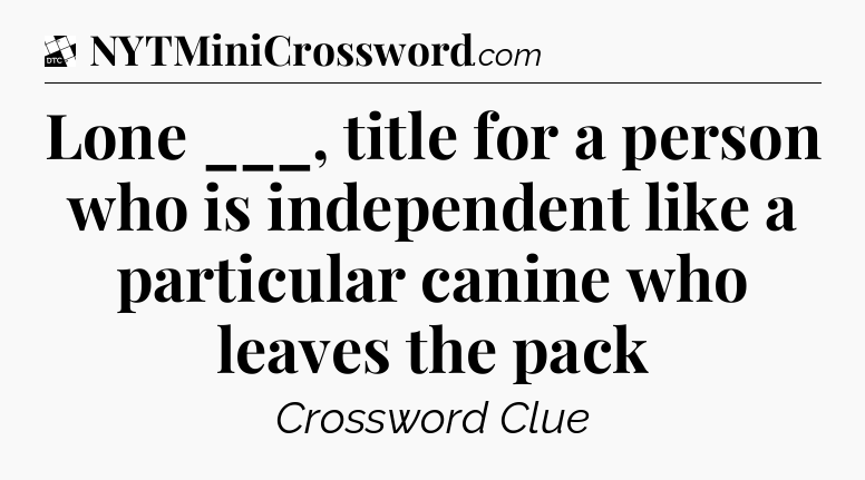 Lone ___, title for a person who is independent like a particular canine who leaves the pack - Daily Themed Classic Crossword