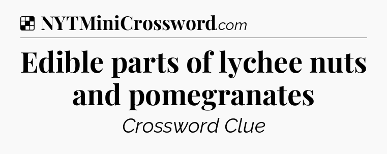 Solution: Edible parts of lychee nuts and pomegranates - NYT Crossword