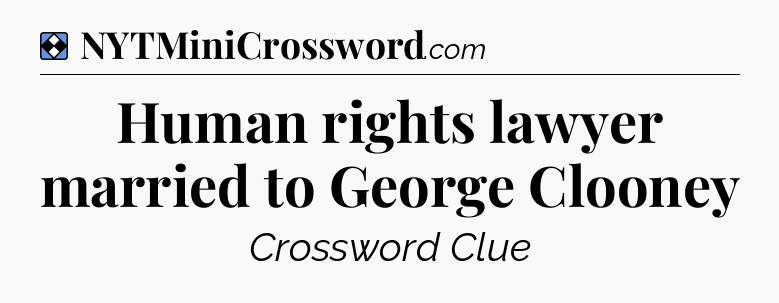 Solution: Human rights lawyer married to George Clooney - NYT Mini Crossword