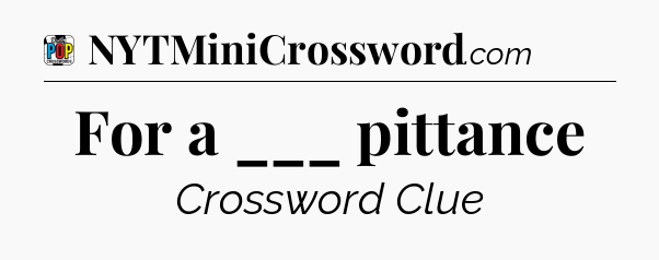 For a ___ pittance Crossword Clue