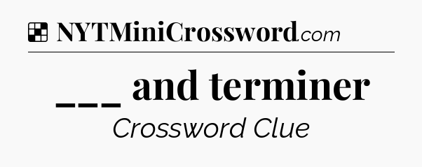 Solution: ___ and terminer - NYT Crossword