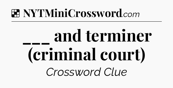 Solution: ___ and terminer (criminal court) - NYT Crossword