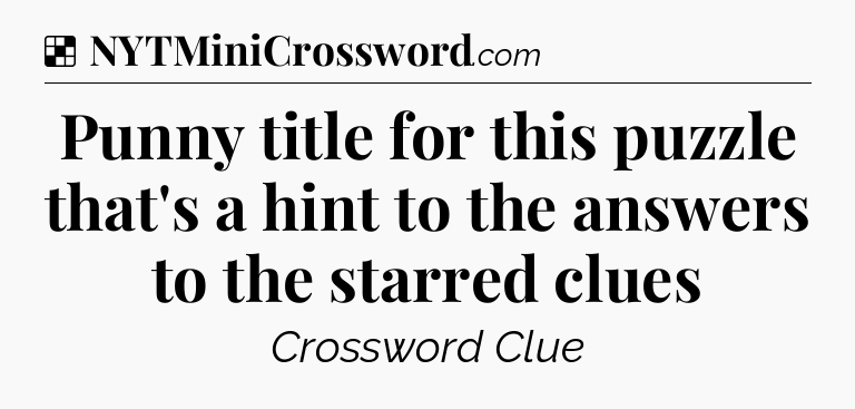 Solution: Punny title for this puzzle that's a hint to the answers to the starred clues - NYT Crossword