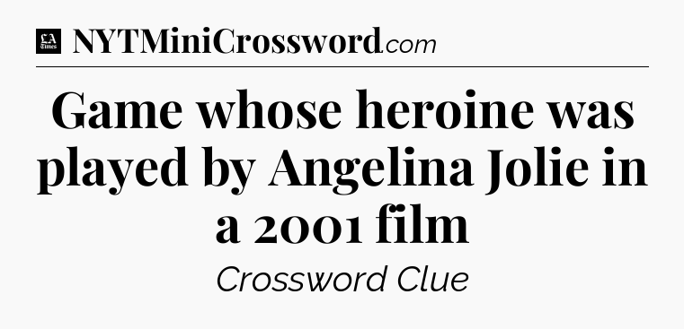 Game whose heroine was played by Angelina Jolie in a 2001 film - LA Times Crossword