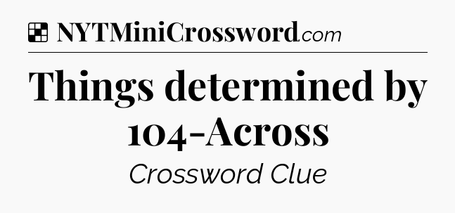 Solution: Things determined by 104-Across - NYT Crossword