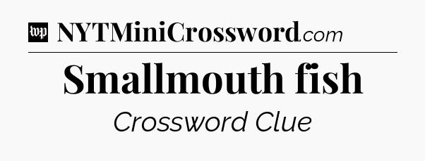 Smallmouth fish Crossword Clue