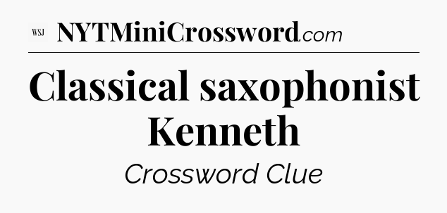 Classical saxophonist Kenneth - WSJ Crossword