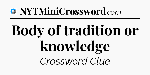 Body of tradition or knowledge Crossword Clue