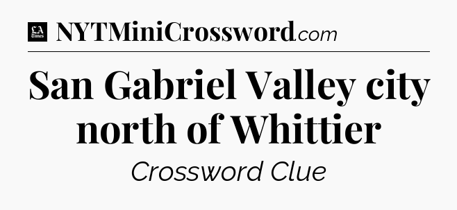 San Gabriel Valley city north of Whittier - LA Times Crossword