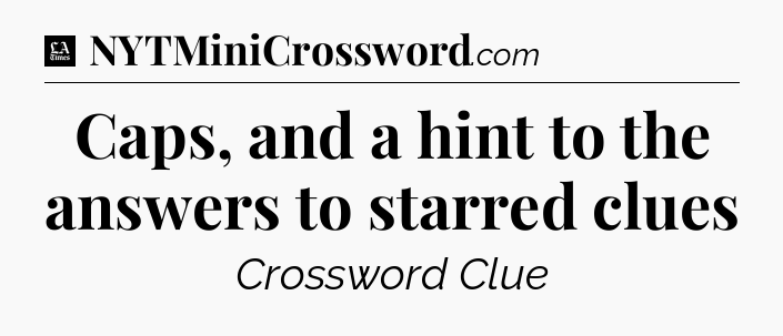 Caps, and a hint to the answers to starred clues - LA Times Crossword