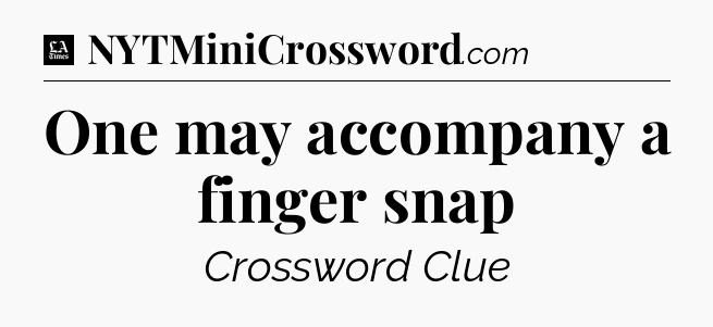 One may accompany a finger snap - LA Times Crossword