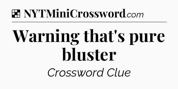 Solution: Warning that's pure bluster - NYT Crossword