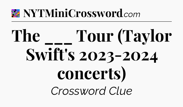 The ___ Tour (Taylor Swift's 2023-2024 concerts) Crossword Clue