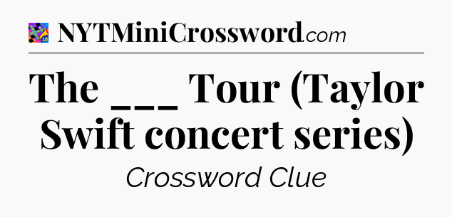 The ___ Tour (Taylor Swift concert series) Crossword Clue