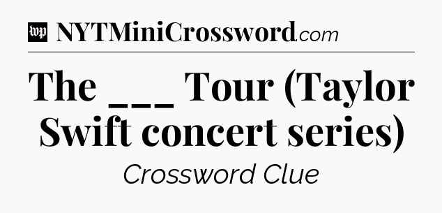 The ___ Tour (Taylor Swift concert series) Crossword Clue
