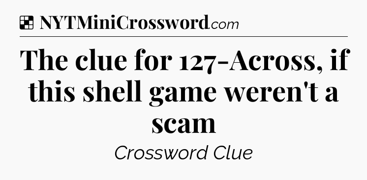 Solution: The clue for 127-Across, if this shell game weren't a scam - NYT Crossword