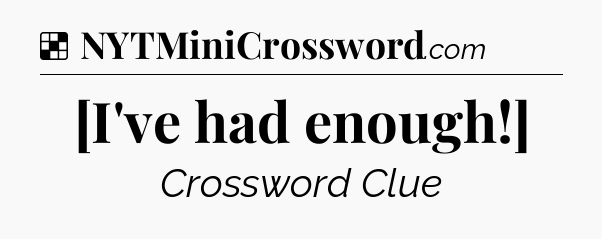 Solution: [I've had enough!] - NYT Crossword