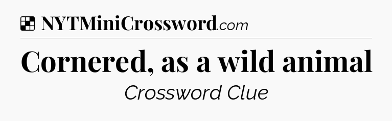 Solution: Cornered, as a wild animal - NYT Crossword