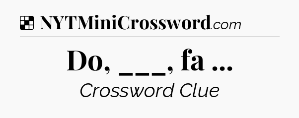 Solution: Do, ___, fa  - NYT Crossword